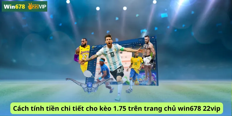 Cách tính tiền chi tiết cho kèo 1.75 trên trang chủ win678 22vip
